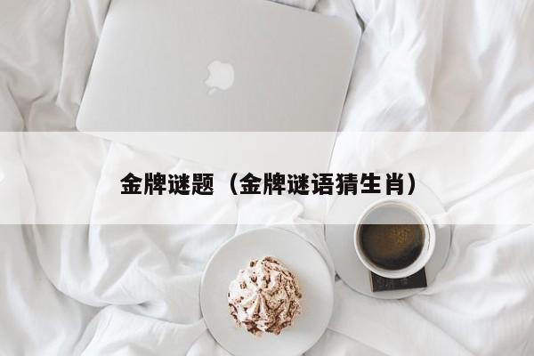 金牌谜题（金牌谜语猜生肖）