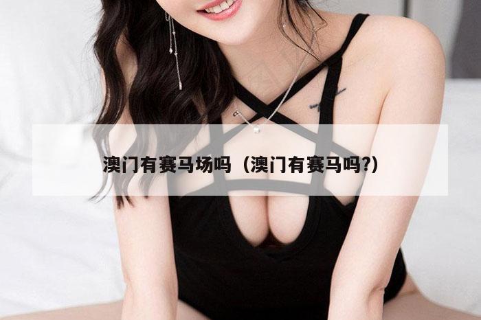 澳门有赛马场吗（澳门有赛马吗?）