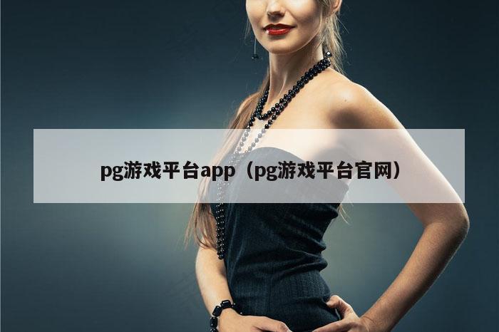 pg游戏平台app（pg游戏平台官网）